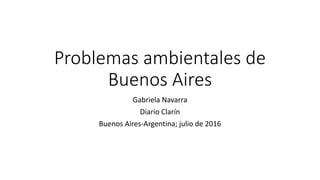 Problemas ambientales de
Buenos Aires
Gabriela Navarra
Diario Clarín
Buenos Aires-Argentina; julio de 2016
 