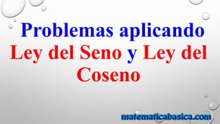 Problemas aplicando
Ley del Seno y Ley del
Coseno
 