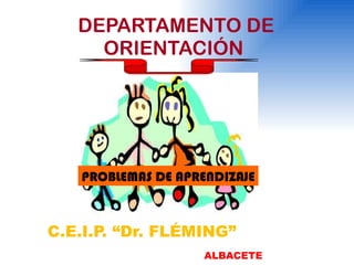 DEPARTAMENTO DE ORIENTACIÓN  C.E.I.P. “Dr. FLÉMING”   ALBACETE PROBLEMAS DE APRENDIZAJE 