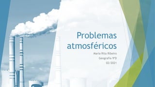 Problemas
atmosféricos
Maria Rita Ribeiro
Geografia 9ºD
02/2021
 