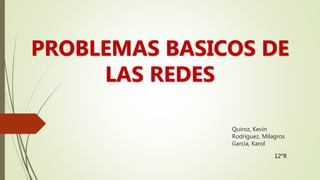 Quiroz, Kevin
Rodríguez, Milagros
García, Karol
PROBLEMAS BASICOS DE
LAS REDES
12°R
 