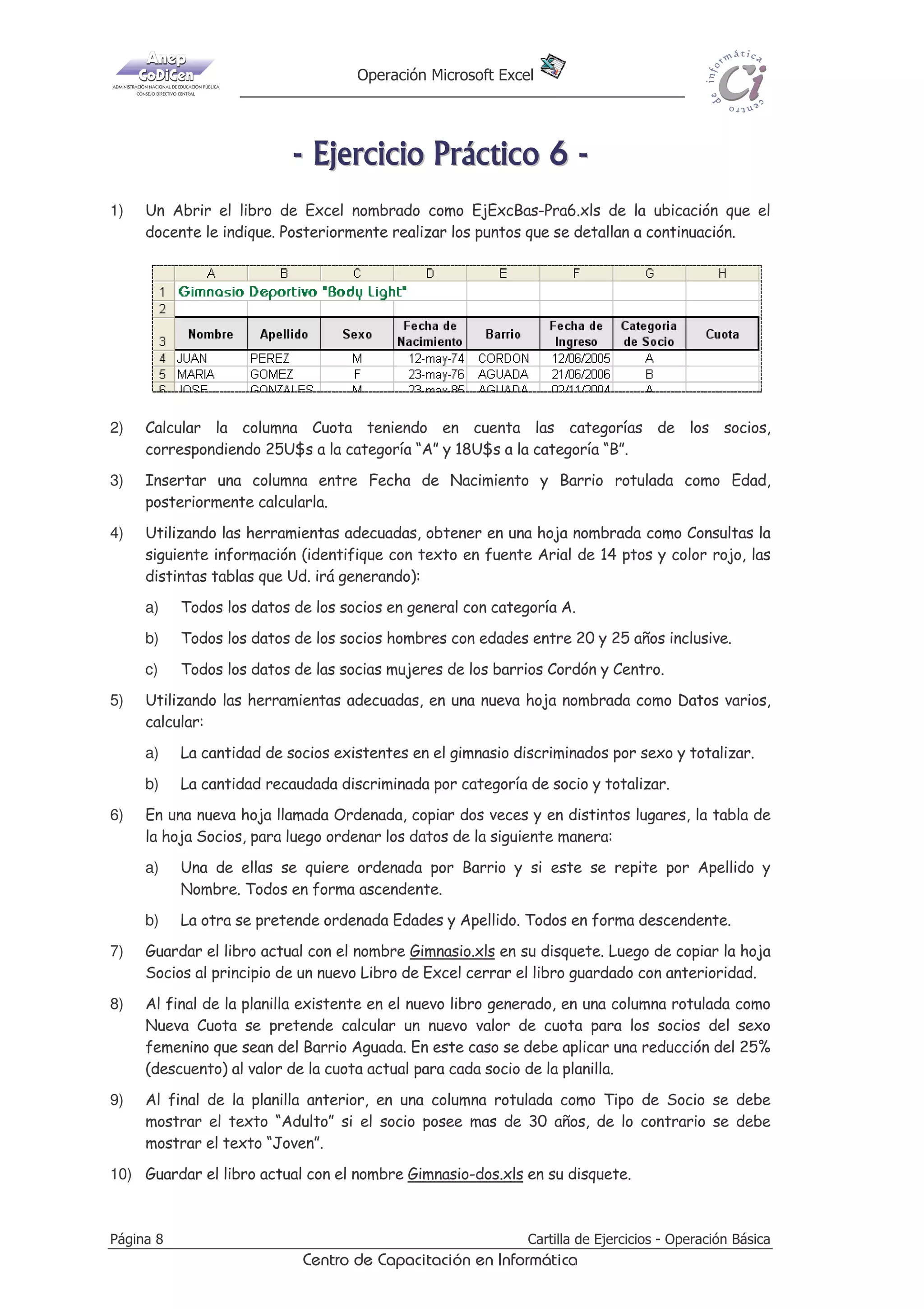 d)

$SOLFDU IRUPDWR GH FHOGD 1~PHUR D ORV GDWRV GH OD FROXPQD 6XHOGR FRQ VHSDUDGRU
GH PLOHV   SRVLFLRQHV GHFLPDOHV

4)

$O ILQDO GH OD FROXPQD 6XHOGR WRWDOL]DU ORV YDORUHV  XQD FHOGD OLEUH PiV DEDMR FDOFXODU HO
SURPHGLR GH ORV PLVPRV UHGRQGHDQGR HO UHVXOWDGR HQ XQ GHFLPDO

5)

DPELDU HO RUGHQ GH ODV FROXPQDV 1RPEUH  $SHOOLGR SRU $SHOOLGR  1RPEUH

6)

$O ILQDO GH HVWD SODQLOOD HQ XQD FROXPQD URWXODGD FRPR 3UHPLR FDOFXODU HO  GHO 6XHOGR
SDUD FDGD XQR GH ORV HPSOHDGRV 3RVWHULRUPHQWH FRSLDU D HVWD HO IRUPDWR GH ORV GDWRV GH
OD FROXPQD 6XHOGRV

7)

1RPEUDU OD +RMD FRPR (PSOHDGRV  HOLPLQDU ODV KRMDV VLQ XVR GH HVWH OLEUR

8)

*XDUGDU HO OLEUR DFWXDO FRQ HO QRPEUH 3HUVRQDO[OV EDMR OD FDUSHWD R GLUHFWRULR (M([FHO HQ
VX GLVTXHWH 6L QR H[LVWH HVWD FDUSHWD R GLUHFWRULR HQ VX GLVTXHWH GHEHUi FUHDUODR SDUD
DVt SRGHU JXDUGDU ORV HMHUFLFLRV UHDOL]DGRV 