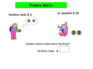 Primero Básico ¿Cuánto dinero tiene ahora Verónica? Verónica tiene  $ se encontró $ 20 Verónica tenía $ 6 