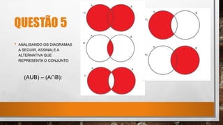 QUESTÃO 5
• ANALISANDO OS DIAGRAMAS
A SEGUIR, ASSINALE A
ALTERNATIVA QUE
REPRESENTA O CONJUNTO
(AUB) – (A∩B):
 
