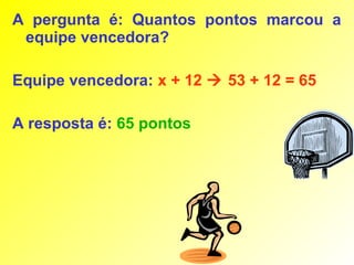 A pergunta é: Quantos pontos marcou a
 equipe vencedora?

Equipe vencedora: x + 12  53 + 12 = 65

A resposta é: 65 pontos
 