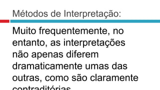 Métodos de Interpretação:
Muito frequentemente, no
entanto, as interpretações
não apenas diferem
dramaticamente umas das
outras, como são claramente
 