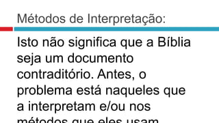 Métodos de Interpretação:
Isto não significa que a Bíblia
seja um documento
contraditório. Antes, o
problema está naqueles que
a interpretam e/ou nos
 