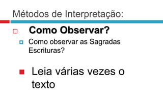 Métodos de Interpretação:
       Como Observar?
       Como observar as Sagradas
        Escrituras?


       Leia várias vezes o
        texto
 