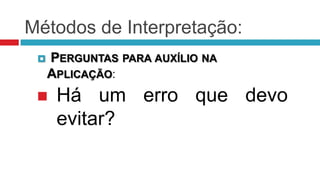 Métodos de Interpretação:
    PERGUNTAS PARA AUXÍLIO NA
     APLICAÇÃO:
     Há um erro que devo
      evitar?
 