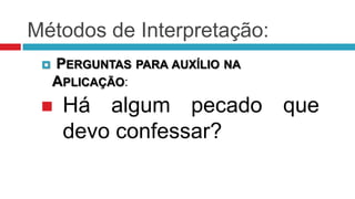 Métodos de Interpretação:
    PERGUNTAS PARA AUXÍLIO NA
     APLICAÇÃO:
     Há algum pecado que
      devo confessar?
 