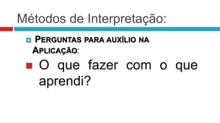 Métodos de Interpretação:
    PERGUNTAS PARA AUXÍLIO NA
     APLICAÇÃO:
     O que fazer com o que
      aprendi?
 