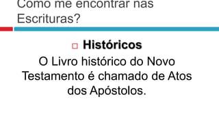 Como me encontrar nas
Escrituras?

          Históricos
   O Livro histórico do Novo
Testamento é chamado de Atos
        dos Apóstolos.
 