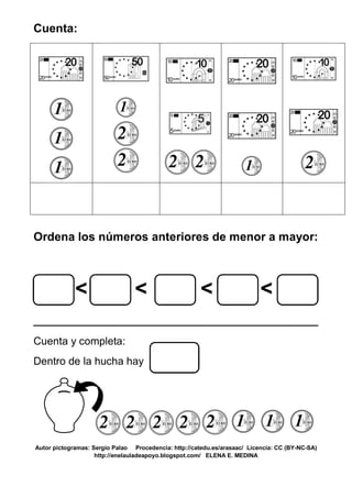Cuenta:
Ordena los números anteriores de menor a mayor:
< < < <
____________________________________
Cuenta y completa:
Dentro de la hucha hay
Autor pictogramas: Sergio Palao Procedencia: http://catedu.es/arasaac/ Licencia: CC (BY-NC-SA)
http://enelauladeapoyo.blogspot.com/ ELENA E. MEDINA
 
