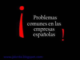 ¡ Problemas comunes en las empresas españolas ! www.jalorda.blogspot.com  