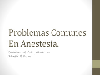 Problemas Comunes
En Anestesia.
Duvan Fernando Quiscualtico Arturo
Sebastián Quiñones.

 