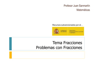 Tema Fracciones
Problemas con Fracciones
Profesor Juan Sanmartín
Matemáticas
Recursos subvencionados por el…
 