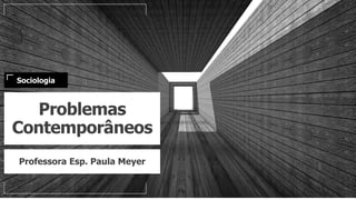 Problemas
Contemporâneos
Professora Esp. Paula Meyer
Sociologia
 