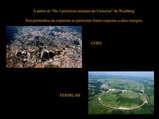 A partir de “Os 3 primeiros minutos do Universo” de Weinberg
Nos primórdios da expansão as partículas foram expostas a altas energias
CERN
FERMILAB
 