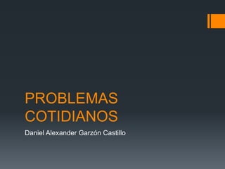 PROBLEMAS
COTIDIANOS
Daniel Alexander Garzón Castillo

 
