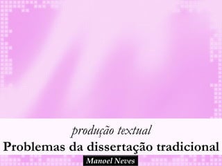 produção textual
Problemas da dissertação tradicional
             Manoel Neves
 