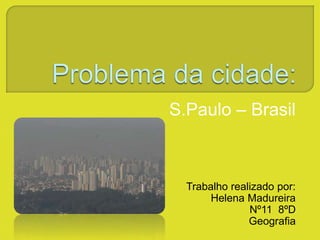 S.Paulo – Brasil
Trabalho realizado por:
Helena Madureira
Nº11 8ºD
Geografia
 