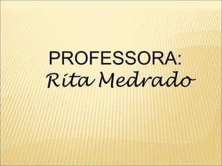 PROFESSORA:  Rita Medrado 