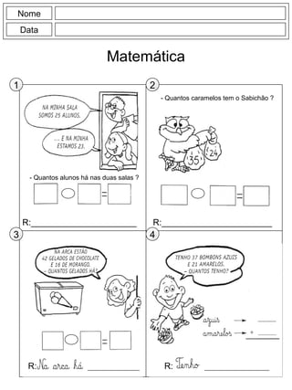 R:______________________ R:_______________________
Nome
Data
Matemática
1 2
3 4
- Quantos caramelos tem o Sabichão ?
- Quantos alunos há nas duas salas ?
R: R:
 