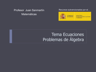 Tema Ecuaciones
Problemas de Álgebra
Profesor Juan Sanmartín
Matemáticas
Recursos subvencionados por el…
 