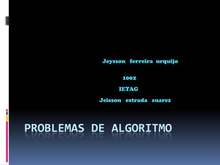 Problemas de algoritmo Jeyssonferreiraurquijo                    1002                   IETAG Jeissonestrada   suarez 