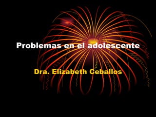 Problemas en el adolescente


   Dra. Elizabeth Ceballos
 