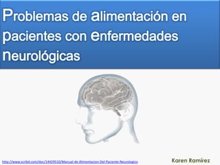 Problemas de alimentación en pacientes con enfermedades neurológicas Karen Ramírez http://www.scribd.com/doc/14429510/Manual-de-Alimentacion-Del-Paciente-Neurologico 