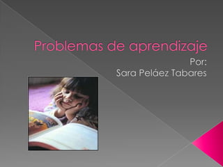 Problemas de aprendizaje Por: Sara Peláez Tabares 