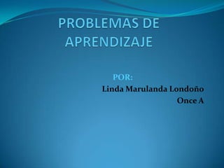 PROBLEMAS DE APRENDIZAJE POR:                                    Linda MarulandaLondoño Once A 