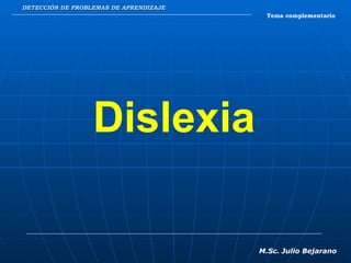 DETECCIÓN DE PROBLEMAS DE APRENDIZAJE Tema complementario Dislexia M.Sc. Julio Bejarano 