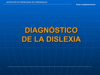 DETECCIÓN DE PROBLEMAS DE APRENDIZAJE Tema complementario DIAGNÓSTICO DE LA DISLEXIA 