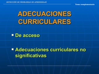 DETECCIÓN DE PROBLEMAS DE APRENDIZAJE Tema complementario ADECUACIONES CURRICULARES De acceso Adecuaciones curriculares no significativas 