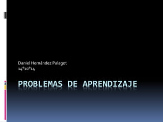 Daniel Hernández Palagot 
14°10°14 
PROBLEMAS DE APRENDIZAJE 
 