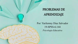 PROBLEMAS DE
APRENDIZAJE
Por: Yarilemny Diaz Salvador
19-SPSS-6-144
Psicología Educativa
 