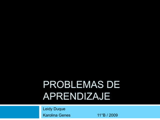 Problemas de aprendizaje Leidy Duque  Karolina Genes                        11°B / 2009 