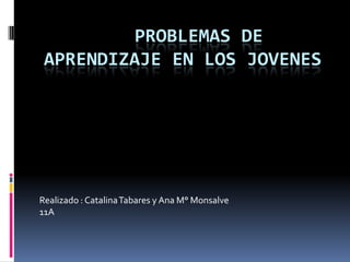    problemas de aprendizaje EN LOS JOVENES  Realizado : Catalina Tabares y Ana M° Monsalve  11A 