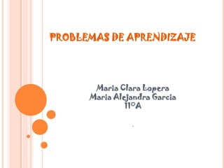 PROBLEMAS DE APRENDIZAJE Maria Clara Lopera Maria Alejandra Garcia 11°A 0 