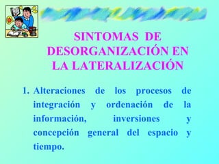 SINTOMAS DE
     DESORGANIZACIÓN EN
      LA LATERALIZACIÓN
1. Alteraciones de los procesos     de
   integración y ordena...