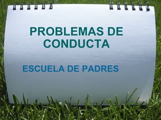 PROBLEMAS DE CONDUCTA ESCUELA DE PADRES  