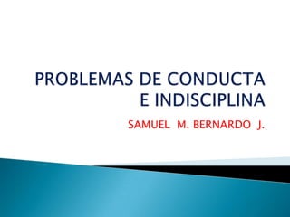 PROBLEMAS DE CONDUCTA E INDISCIPLINA SAMUEL  M. BERNARDO  J. 