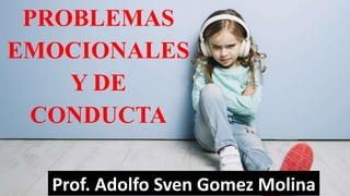 PROBLEMAS
EMOCIONALES
Y DE
CONDUCTA
Prof. Adolfo Sven Gomez Molina
 