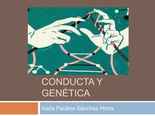 PROBLEMAS DE
CONDUCTA Y
GENÉTICA
Karla Paulina Sánchez Horta
 