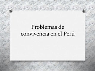 Problemas de
convivencia en el Perú
 