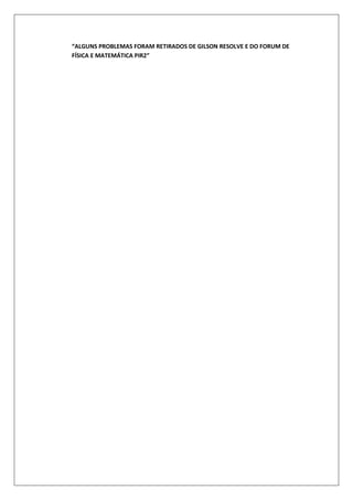 “ALGUNS PROBLEMAS FORAM RETIRADOS DE GILSON RESOLVE E DO FORUM DE
FÍSICA E MATEMÁTICA PIR2”
 