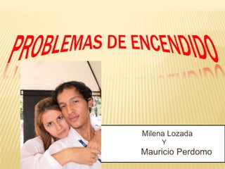 Milena Lozada
     Y
Mauricio Perdomo
 