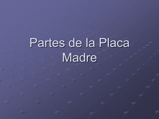 Partes de la Placa
     Madre
 